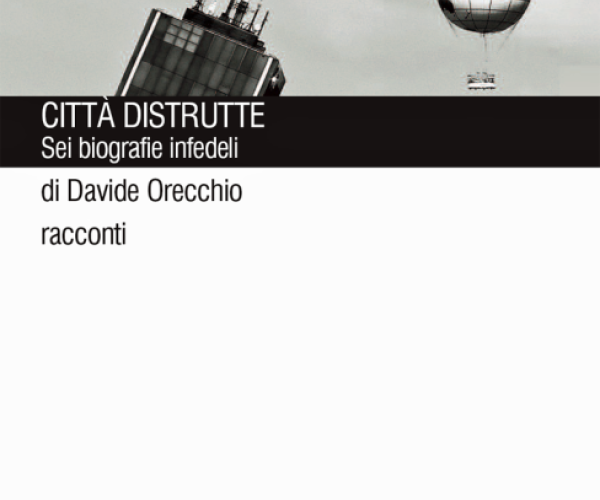 Storia della mia copertina/11 – Mio padre la rivoluzione, Città distrutte. Sei biografie infedeli di Davide Orecchio