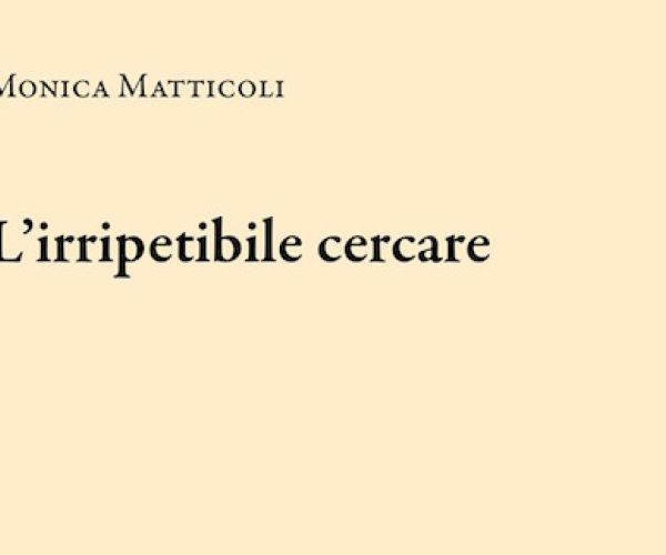 Due voci per un poema impossibile e un canto irripetibile.  Su L’irripetibile cercare di Monica Matticoli