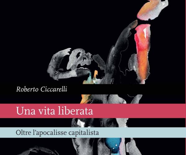 “Una vita liberata. Oltre l’apocalisse capitalista” di Roberto Ciccarelli