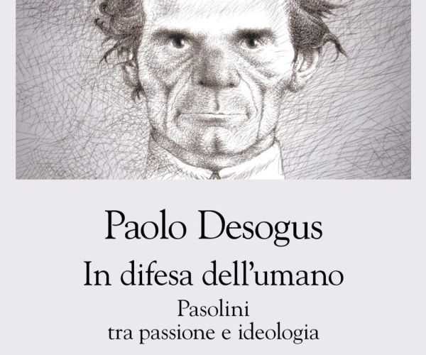 Storicisti nostro malgrado. In difesa dell’umano. Pasolini tra passione e ideologia di Paolo Desogus