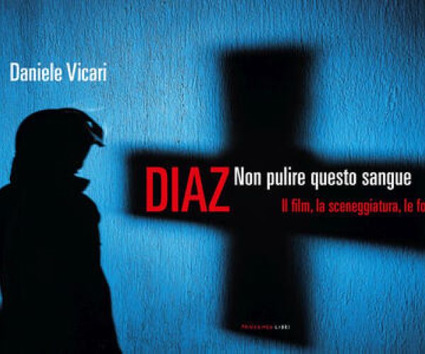 Diaz, non pulire questo sangue. Il film, la sceneggiatura, le foto. Conversazione con Daniele Vicari: «Uscire dal reducismo per superare la sconfitta di Genova 2001»