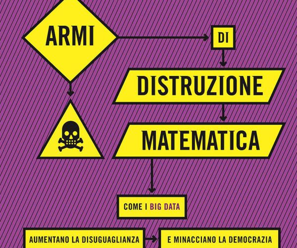 Armi di distruzione matematica: come il mito dell’oggettività dei numeri rischia di rovinarci la vita