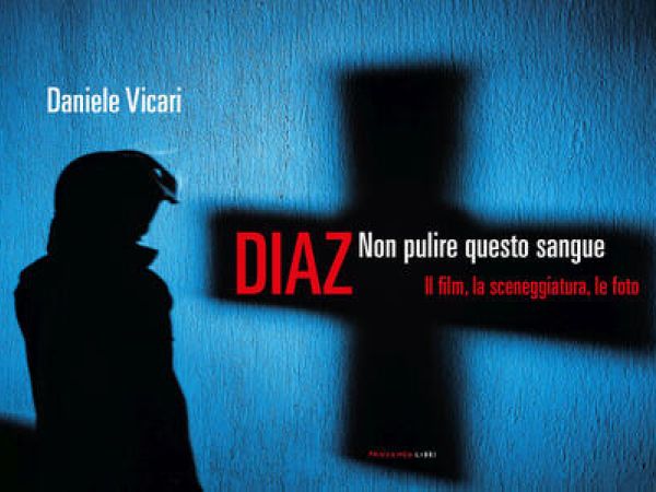 Diaz, non pulire questo sangue. Il film, la sceneggiatura, le foto. Conversazione con Daniele Vicari: «Uscire dal reducismo per superare la sconfitta di Genova 2001»